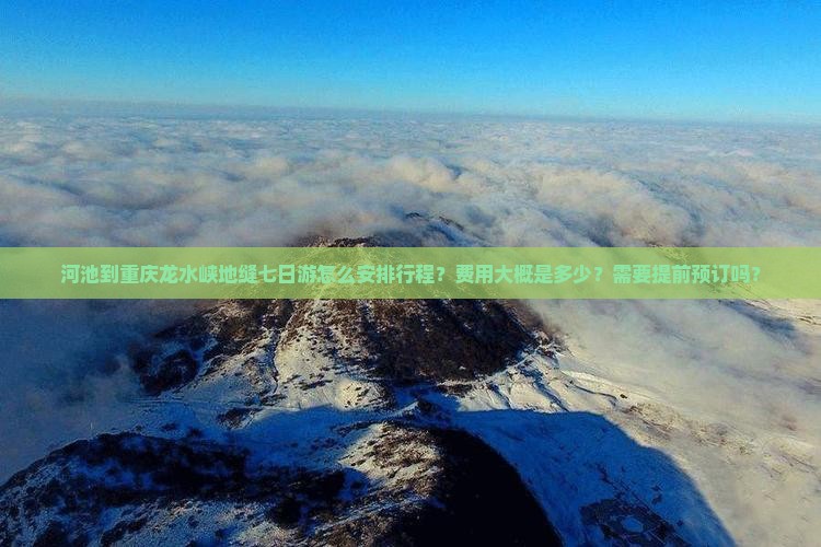 河池到重庆龙水峡地缝七日游怎么安排行程？费用大概是多少？需要提前预订吗？