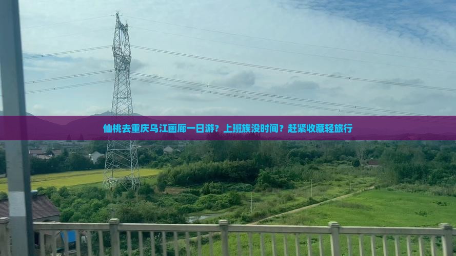 仙桃去重庆乌江画廊一日游？上班族没时间？赶紧收藏轻旅行