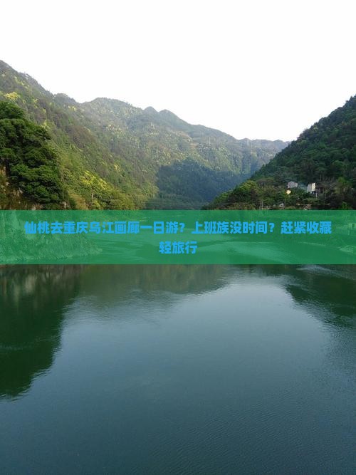 仙桃去重庆乌江画廊一日游？上班族没时间？赶紧收藏轻旅行