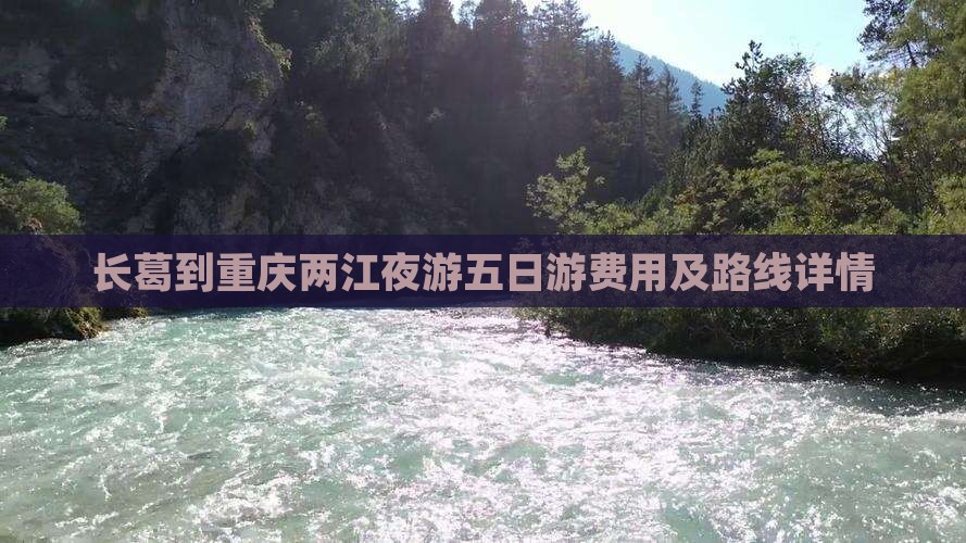 长葛到重庆两江夜游五日游费用及路线详情