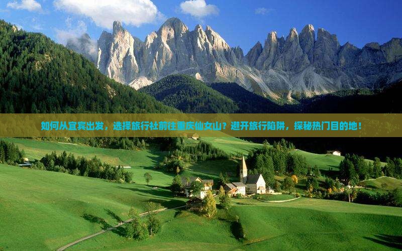 如何从宜宾出发，选择旅行社前往重庆仙女山？避开旅行陷阱，探秘热门目的地！