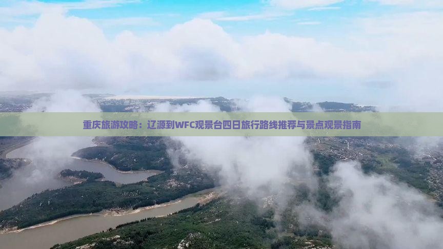 重庆旅游攻略：辽源到WFC观景台四日旅行路线推荐与景点观景指南