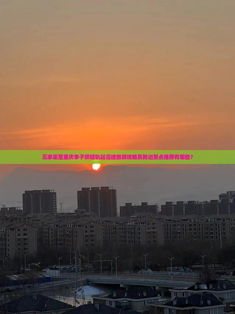 五家渠至重庆李子坝轻轨站沿途旅游攻略及附近景点推荐有哪些？