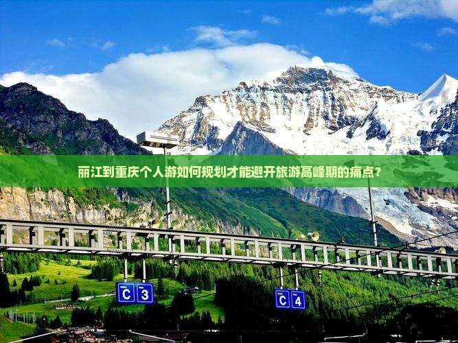 丽江到重庆个人游如何规划才能避开旅游高峰期的痛点？