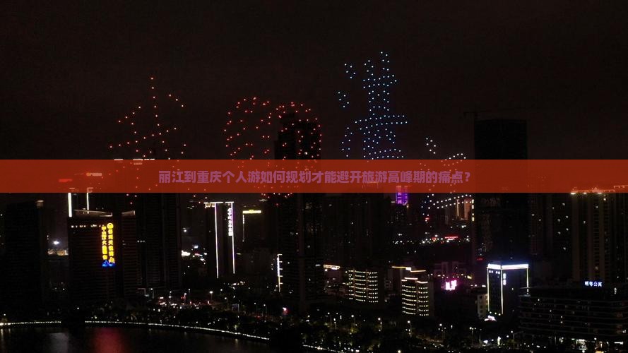 丽江到重庆个人游如何规划才能避开旅游高峰期的痛点？