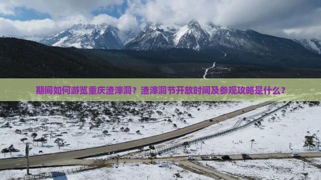期间如何游览重庆渣滓洞？渣滓洞节开放时间及参观攻略是什么？