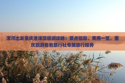 漯河出发重庆渣滓洞旅游攻略：景点信息、费用一览，重庆旅游看看旅行社专属旅行服务