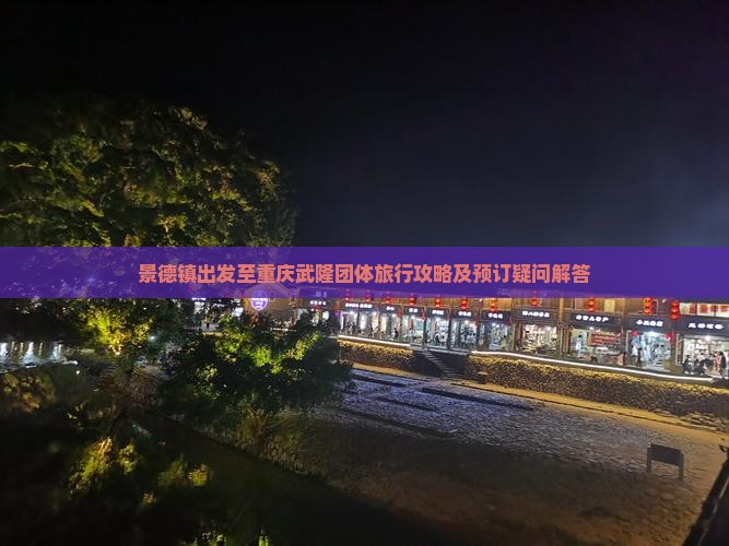 景德镇出发至重庆武隆团体旅行攻略及预订疑问解答