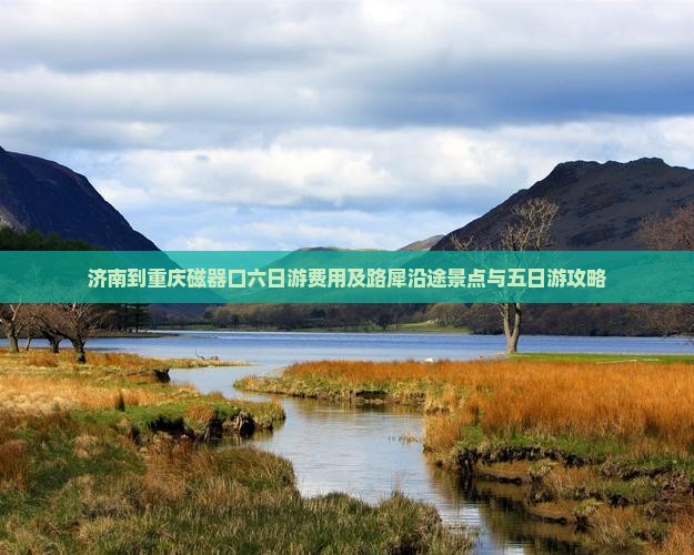 济南到重庆磁器口六日游费用及路犀沿途景点与五日游攻略
