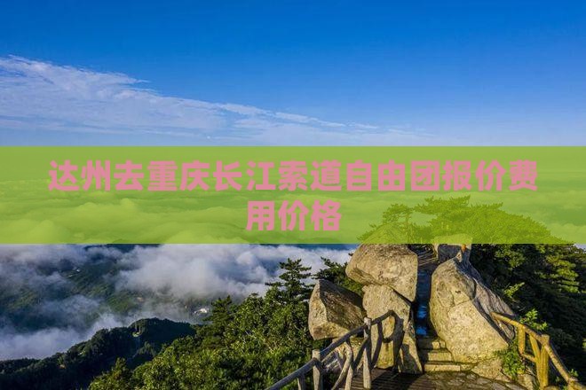 达州去重庆长江索道自由团报价费用价格