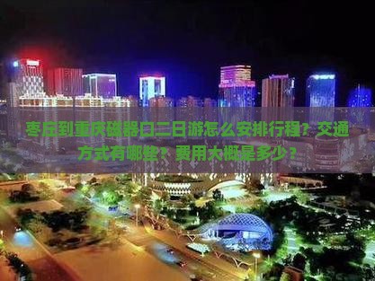 枣庄到重庆磁器口二日游怎么安排行程？交通方式有哪些？费用大概是多少？
