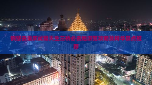 鹤壁去重庆武隆天生三桥必去地游览攻略及精华景点推荐