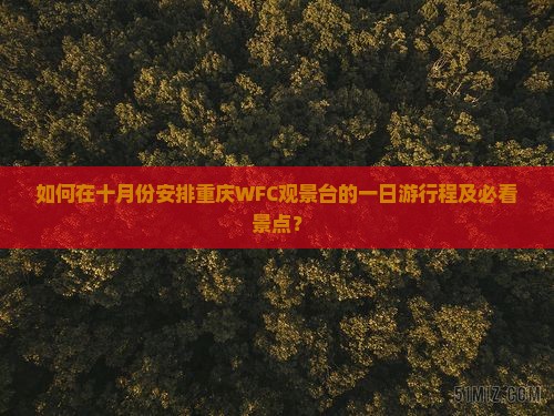 如何在十月份安排重庆WFC观景台的一日游行程及必看景点？