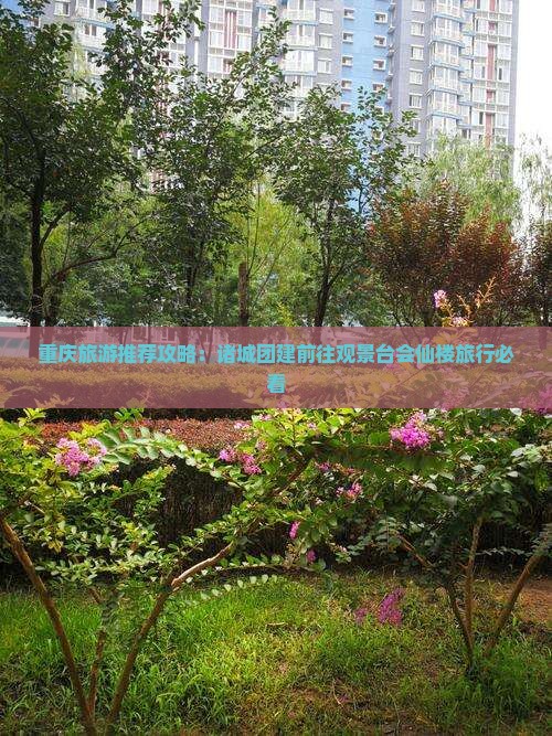 重庆旅游推荐攻略：诸城团建前往观景台会仙楼旅行必看