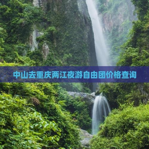 中山去重庆两江夜游自由团价格查询