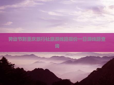 劳动节到重庆旅行社旅游线路报价一日游线路查询