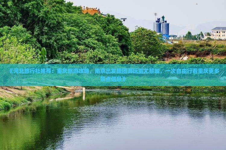 《河北旅行社推荐：重庆旅游攻略，南京出发跟团游玩蚩尤黎城，一次自由行看重庆更多景点信息》