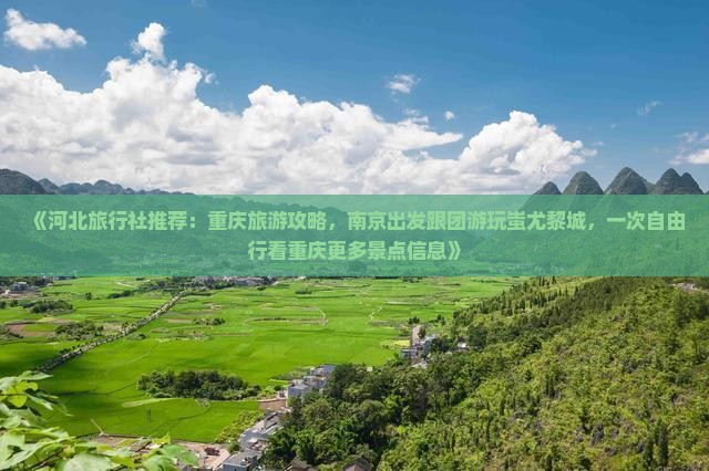《河北旅行社推荐：重庆旅游攻略，南京出发跟团游玩蚩尤黎城，一次自由行看重庆更多景点信息》