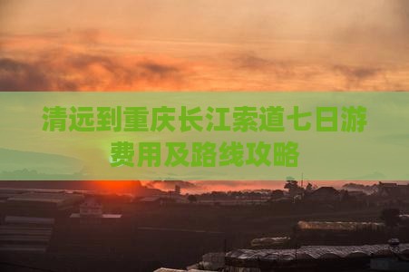 清远到重庆长江索道七日游费用及路线攻略