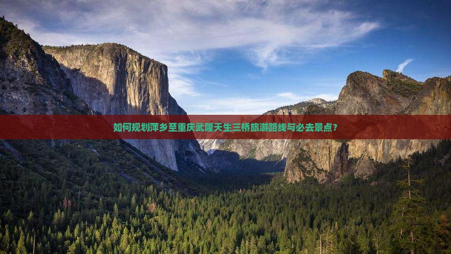 如何规划萍乡至重庆武隆天生三桥旅游路线与必去景点？
