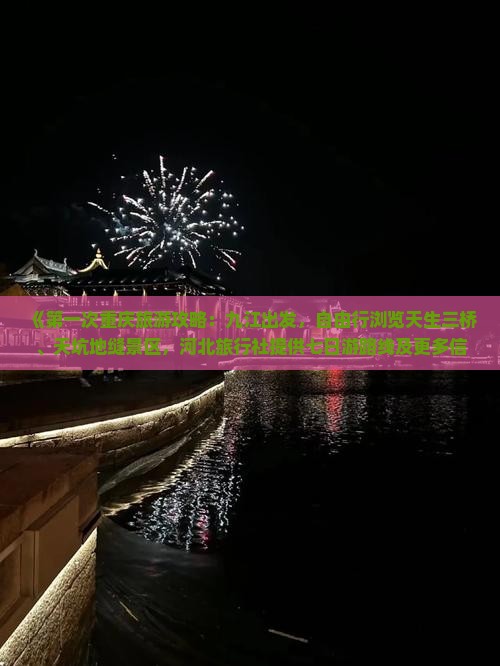 《第一次重庆旅游攻略：九江出发，自由行浏览天生三桥、天坑地缝景区，河北旅行社提供七日游路线及更多信息》