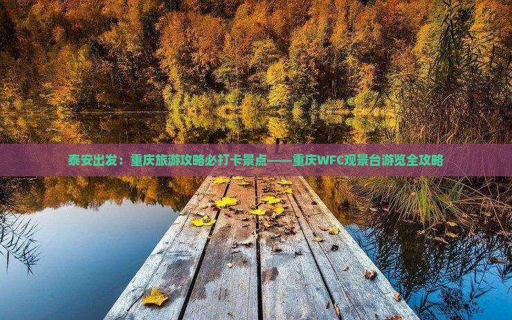 泰安出发：重庆旅游攻略必打卡景点——重庆WFC观景台游览全攻略