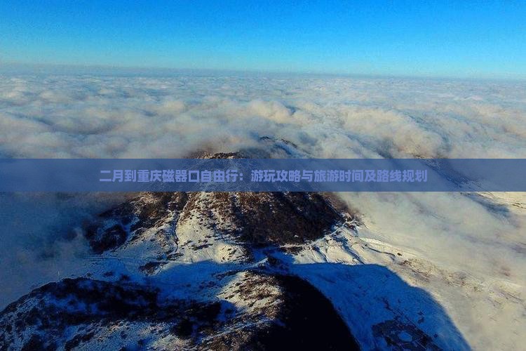 二月到重庆磁器口自由行：游玩攻略与旅游时间及路线规划