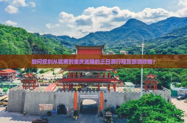 如何规划从陇南到重庆武隆的三日游行程及旅游攻略？