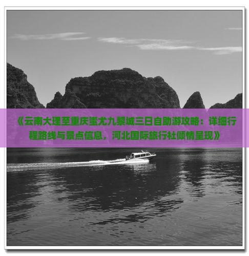 《云南大理至重庆蚩尤九黎城三日自助游攻略：详细行程路线与景点信息，河北国际旅行社倾情呈现》