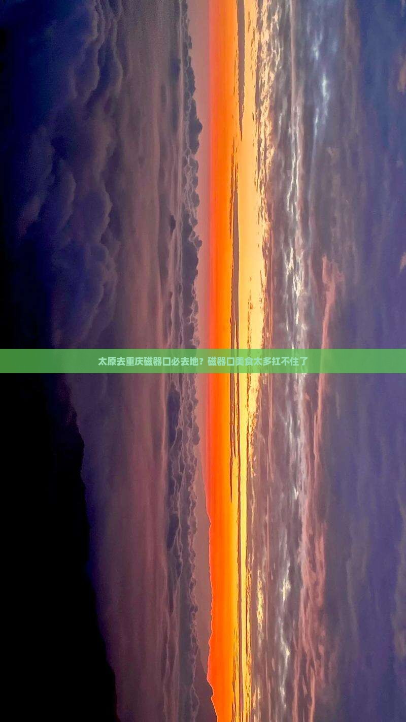 太原去重庆磁器口必去地？磁器口美食太多扛不住了