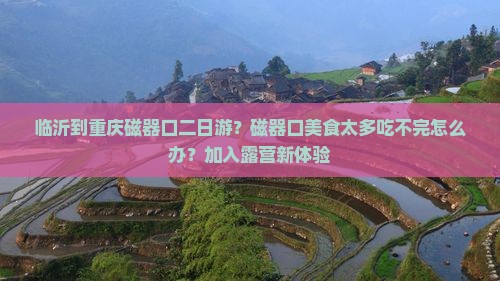 临沂到重庆磁器口二日游？磁器口美食太多吃不完怎么办？加入露营新体验