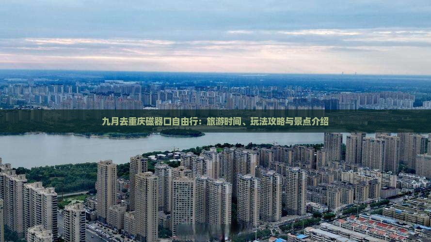 九月去重庆磁器口自由行：旅游时间、玩法攻略与景点介绍