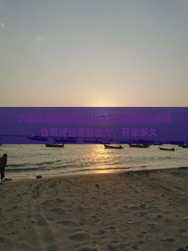 六盘水到重庆仙女山六日游路线及费用，自驾经过哪些地方，开车多久