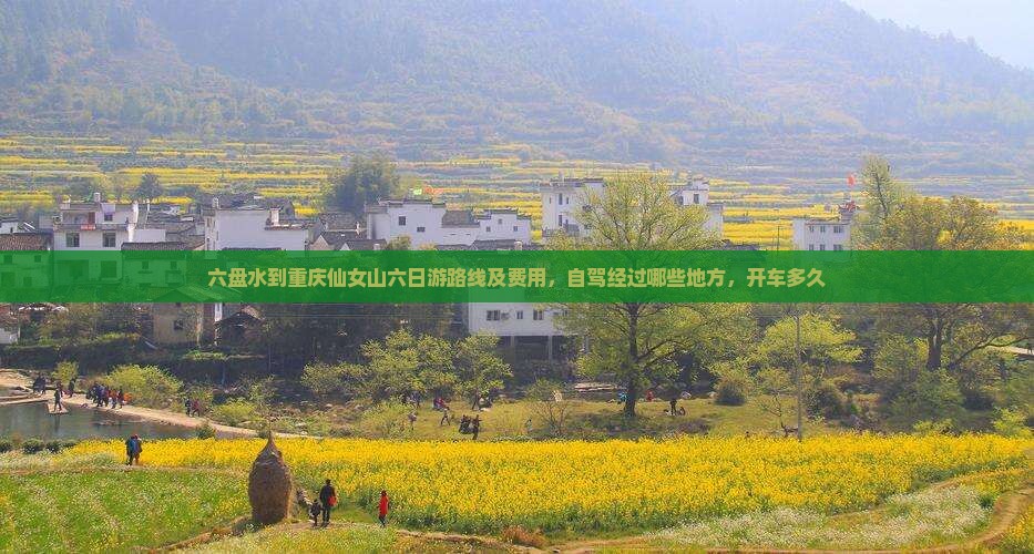 六盘水到重庆仙女山六日游路线及费用，自驾经过哪些地方，开车多久