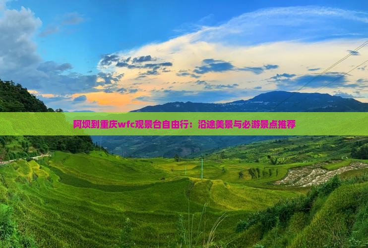 阿坝到重庆wfc观景台自由行：沿途美景与必游景点推荐