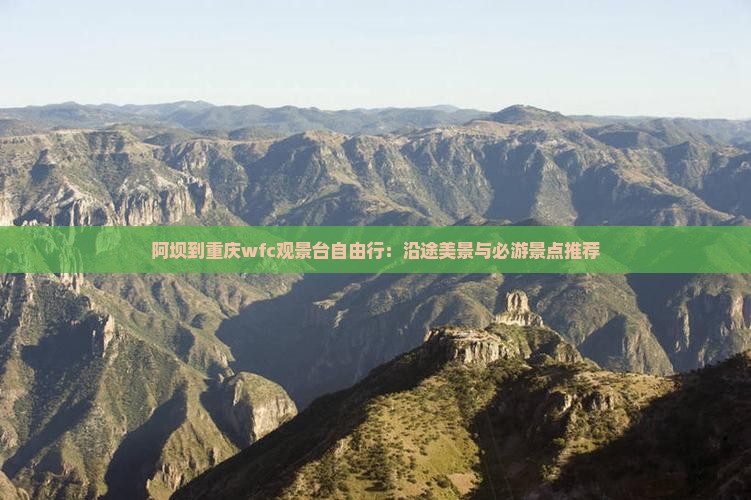 阿坝到重庆wfc观景台自由行：沿途美景与必游景点推荐
