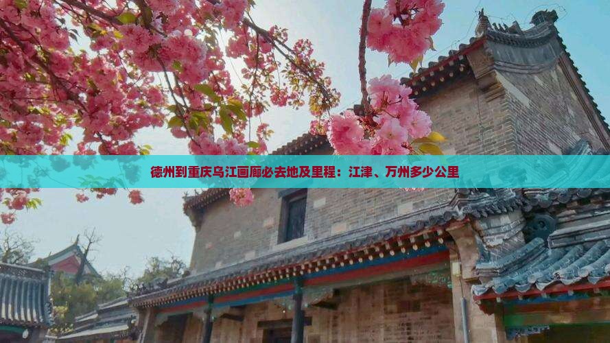 德州到重庆乌江画廊必去地及里程：江津、万州多少公里