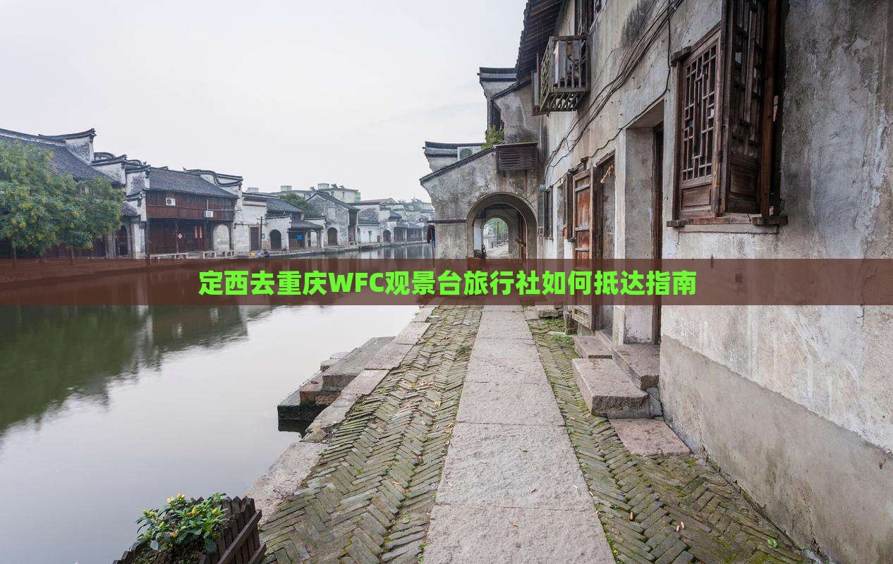 定西去重庆WFC观景台旅行社如何抵达指南