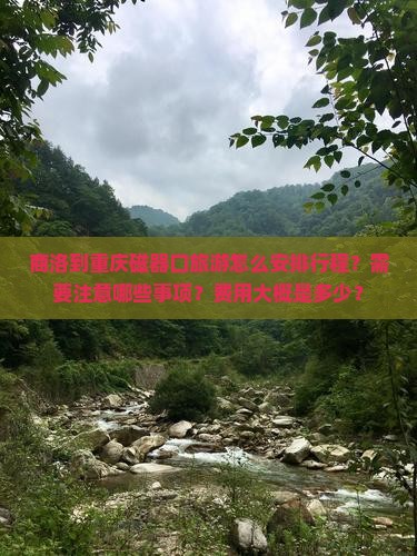 商洛到重庆磁器口旅游怎么安排行程？需要注意哪些事项？费用大概是多少？