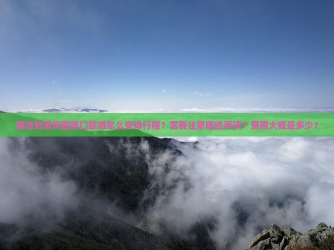 商洛到重庆磁器口旅游怎么安排行程？需要注意哪些事项？费用大概是多少？