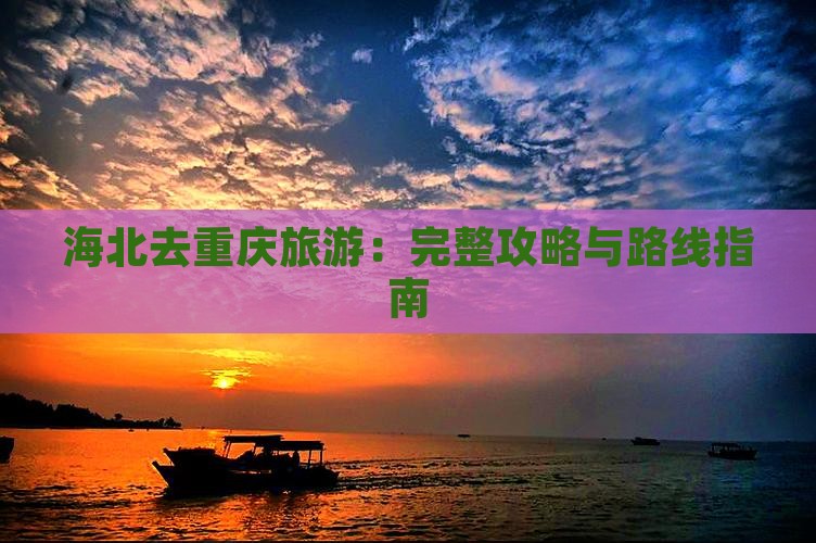 海北去重庆旅游：完整攻略与路线指南