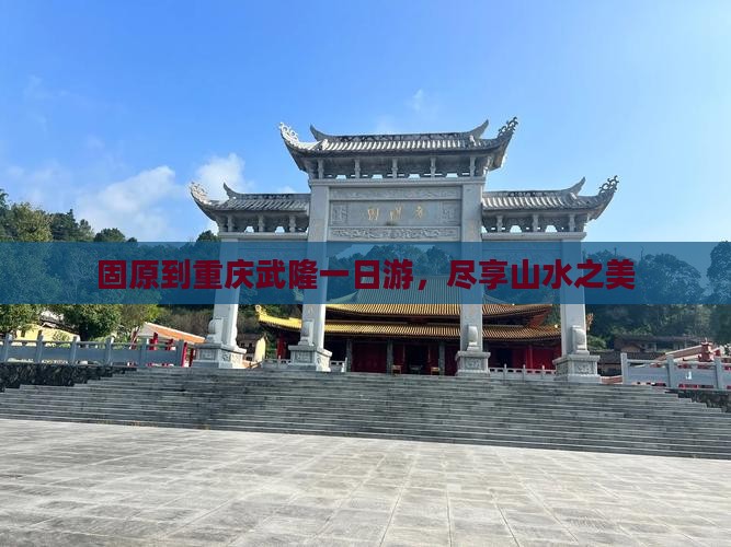 固原到重庆武隆一日游，尽享山水之美