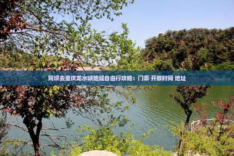 阿坝去重庆龙水峡地缝自由行攻略：门票+开放时间+地址