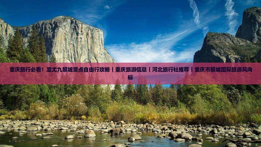 重庆旅行必看！蚩尤九黎城景点自由行攻略｜重庆旅游信息｜河北旅行社推荐｜重庆市黎城国际旅游风向标