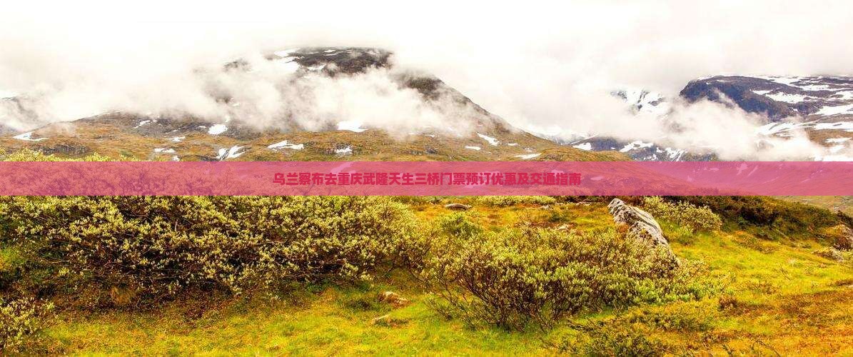乌兰察布去重庆武隆天生三桥门票预订优惠及交通指南