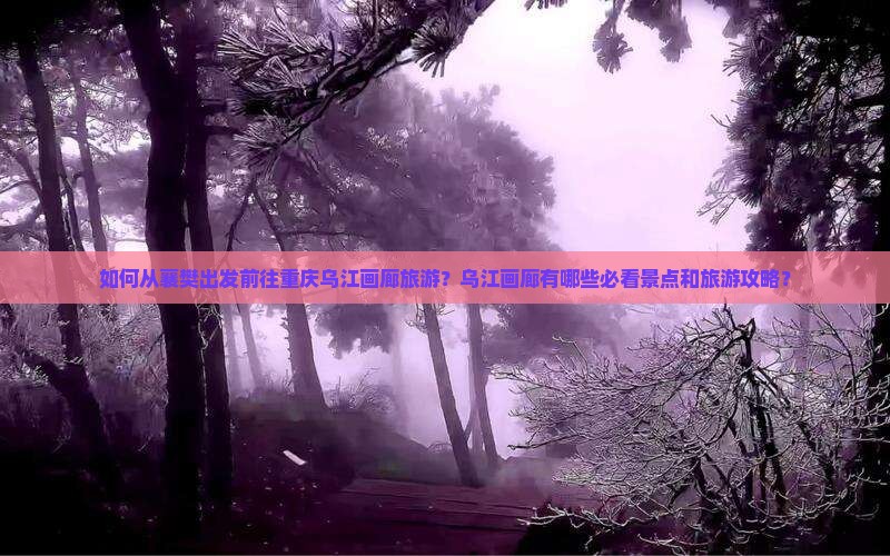 如何从襄樊出发前往重庆乌江画廊旅游？乌江画廊有哪些必看景点和旅游攻略？