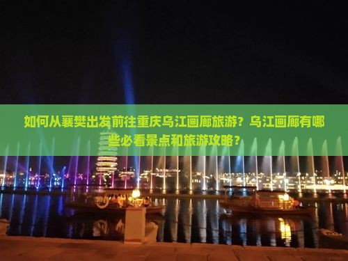 如何从襄樊出发前往重庆乌江画廊旅游？乌江画廊有哪些必看景点和旅游攻略？