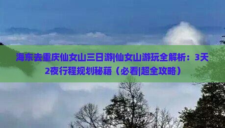 海东去重庆仙女山三日游