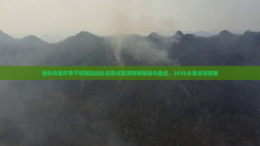 垦利去重庆李子坝轻轨站必去地