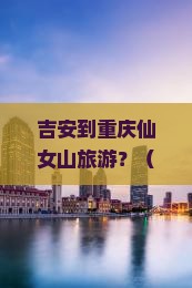 吉安到重庆仙女山旅游